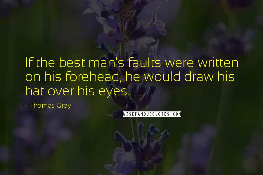 Thomas Gray Quotes: If the best man's faults were written on his forehead, he would draw his hat over his eyes.