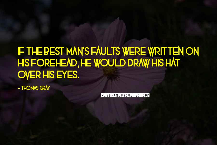 Thomas Gray Quotes: If the best man's faults were written on his forehead, he would draw his hat over his eyes.