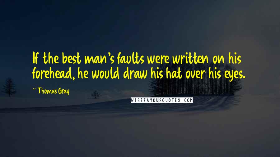 Thomas Gray Quotes: If the best man's faults were written on his forehead, he would draw his hat over his eyes.