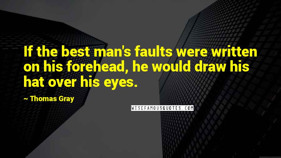 Thomas Gray Quotes: If the best man's faults were written on his forehead, he would draw his hat over his eyes.