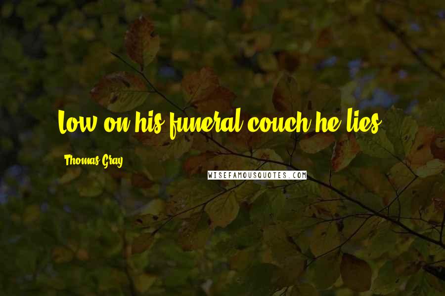 Thomas Gray Quotes: Low on his funeral couch he lies!