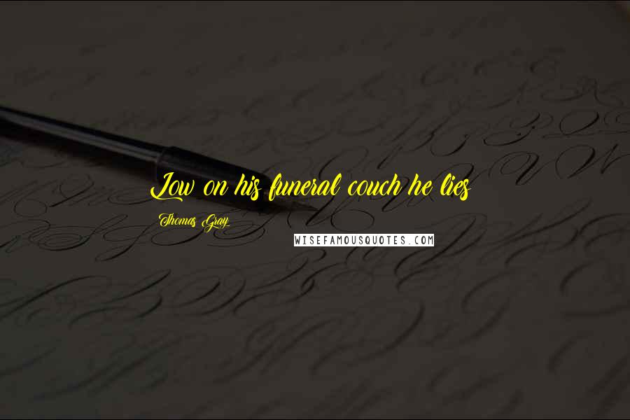 Thomas Gray Quotes: Low on his funeral couch he lies!