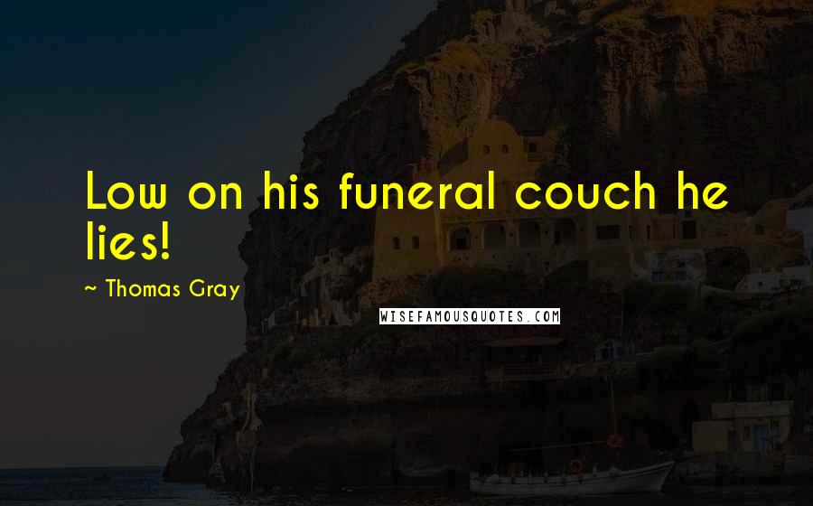 Thomas Gray Quotes: Low on his funeral couch he lies!