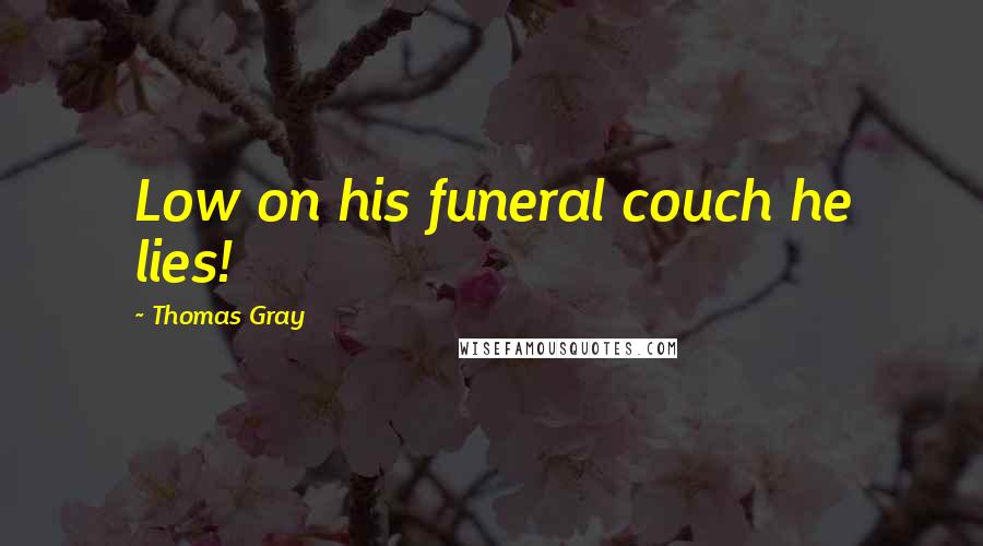 Thomas Gray Quotes: Low on his funeral couch he lies!