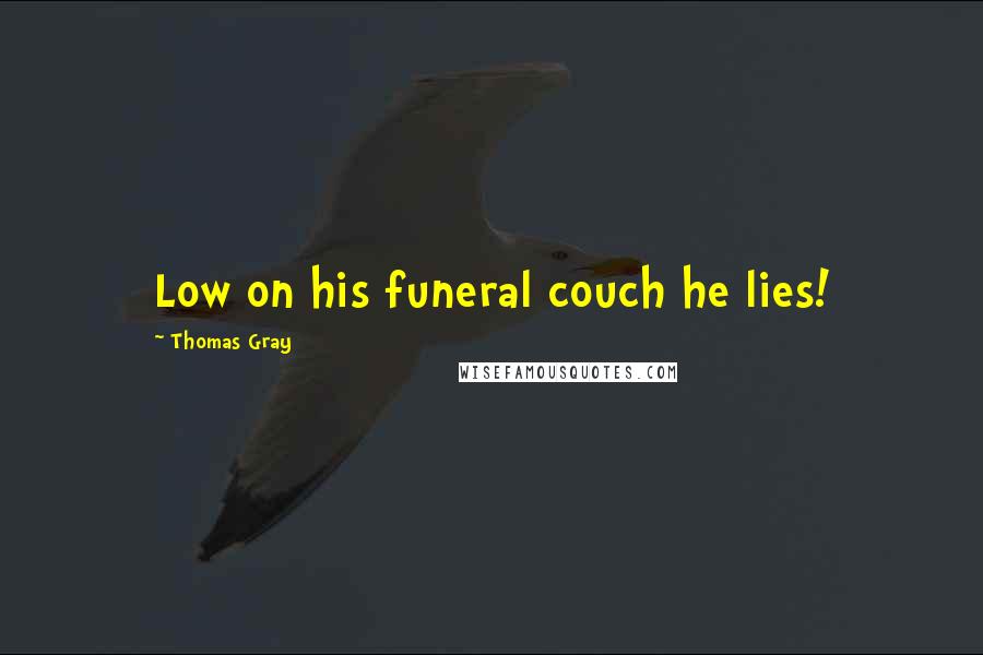 Thomas Gray Quotes: Low on his funeral couch he lies!