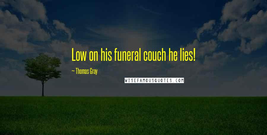 Thomas Gray Quotes: Low on his funeral couch he lies!