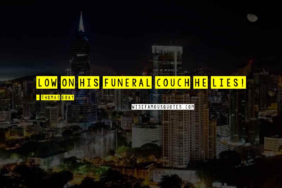 Thomas Gray Quotes: Low on his funeral couch he lies!