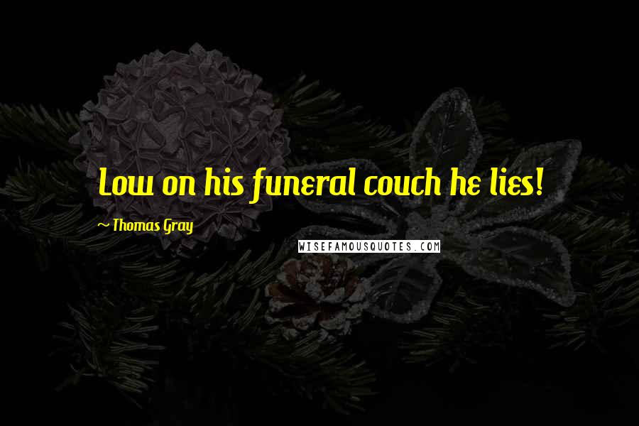 Thomas Gray Quotes: Low on his funeral couch he lies!