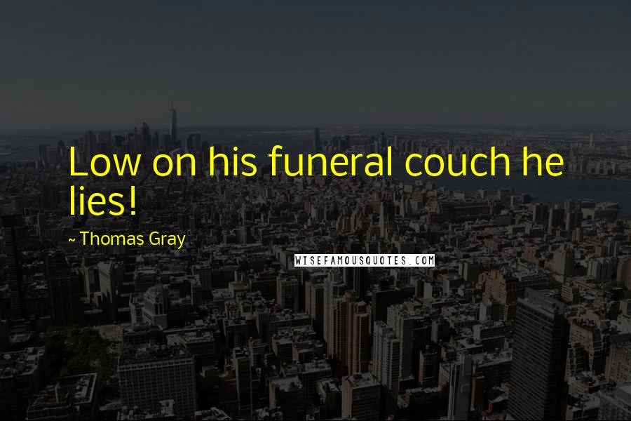 Thomas Gray Quotes: Low on his funeral couch he lies!