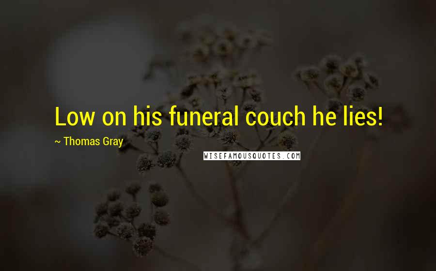 Thomas Gray Quotes: Low on his funeral couch he lies!