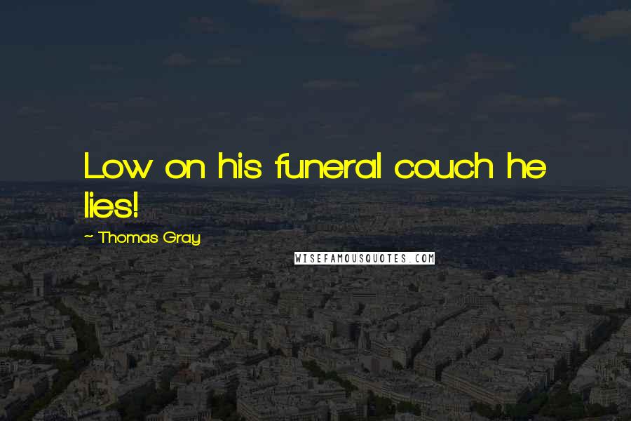 Thomas Gray Quotes: Low on his funeral couch he lies!