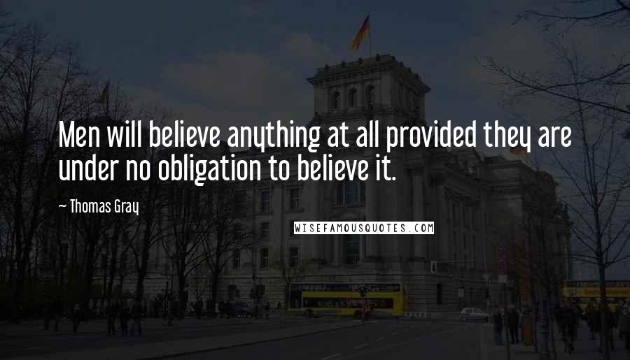 Thomas Gray Quotes: Men will believe anything at all provided they are under no obligation to believe it.