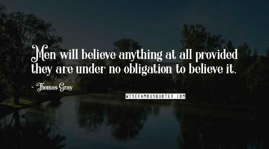 Thomas Gray Quotes: Men will believe anything at all provided they are under no obligation to believe it.