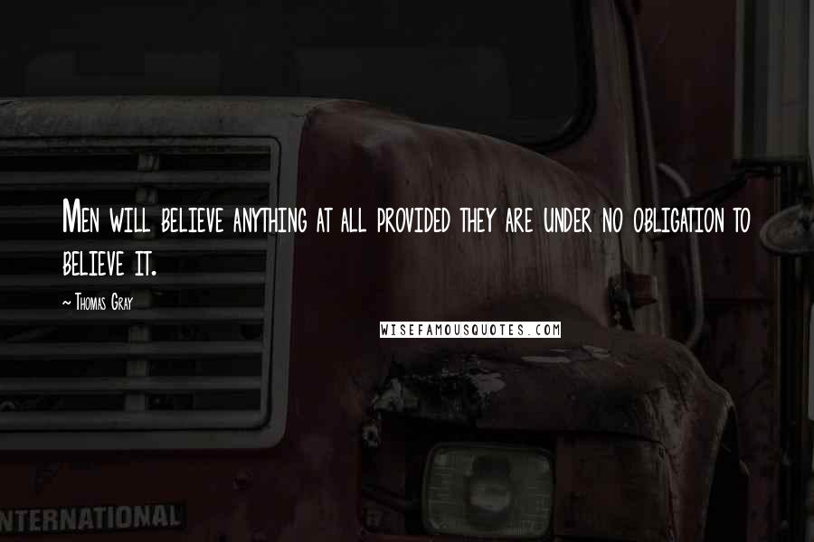 Thomas Gray Quotes: Men will believe anything at all provided they are under no obligation to believe it.
