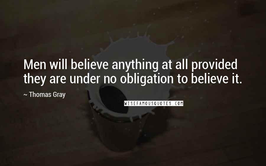 Thomas Gray Quotes: Men will believe anything at all provided they are under no obligation to believe it.