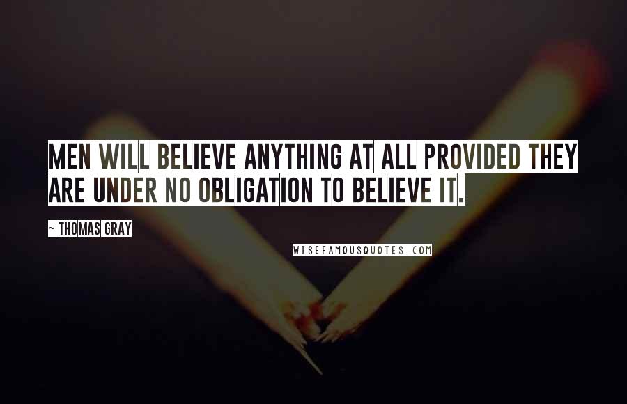 Thomas Gray Quotes: Men will believe anything at all provided they are under no obligation to believe it.