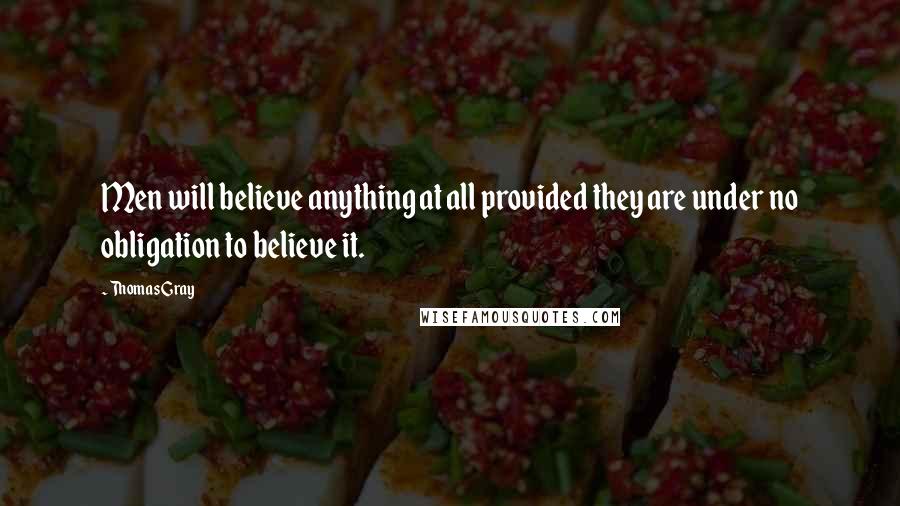 Thomas Gray Quotes: Men will believe anything at all provided they are under no obligation to believe it.