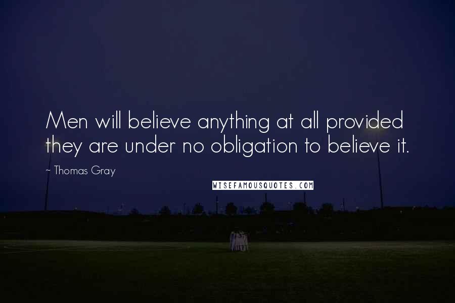 Thomas Gray Quotes: Men will believe anything at all provided they are under no obligation to believe it.