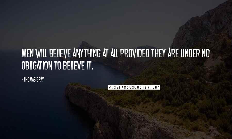 Thomas Gray Quotes: Men will believe anything at all provided they are under no obligation to believe it.