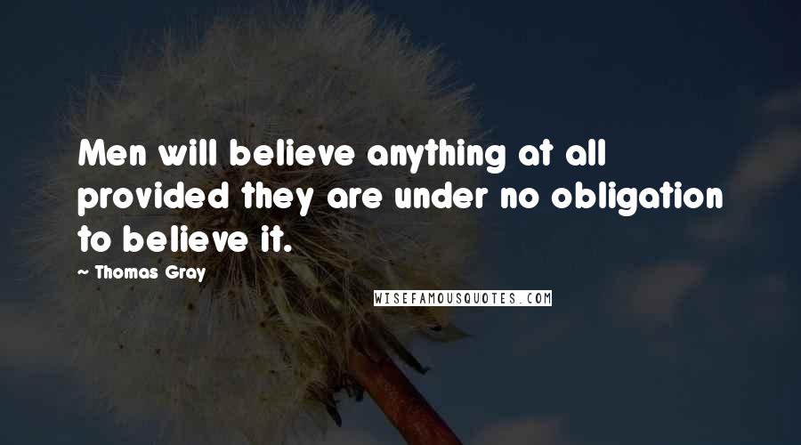 Thomas Gray Quotes: Men will believe anything at all provided they are under no obligation to believe it.