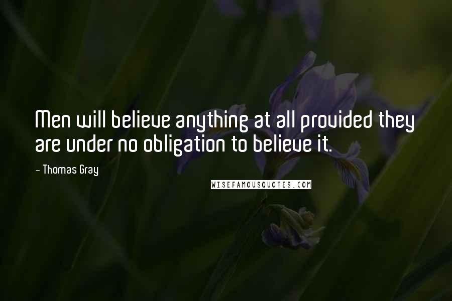 Thomas Gray Quotes: Men will believe anything at all provided they are under no obligation to believe it.