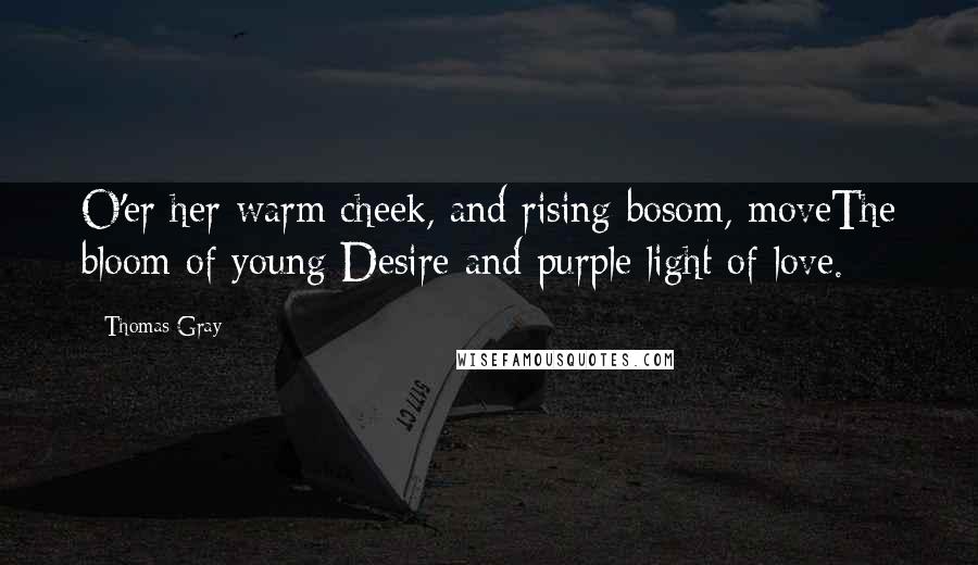 Thomas Gray Quotes: O'er her warm cheek, and rising bosom, moveThe bloom of young Desire and purple light of love.