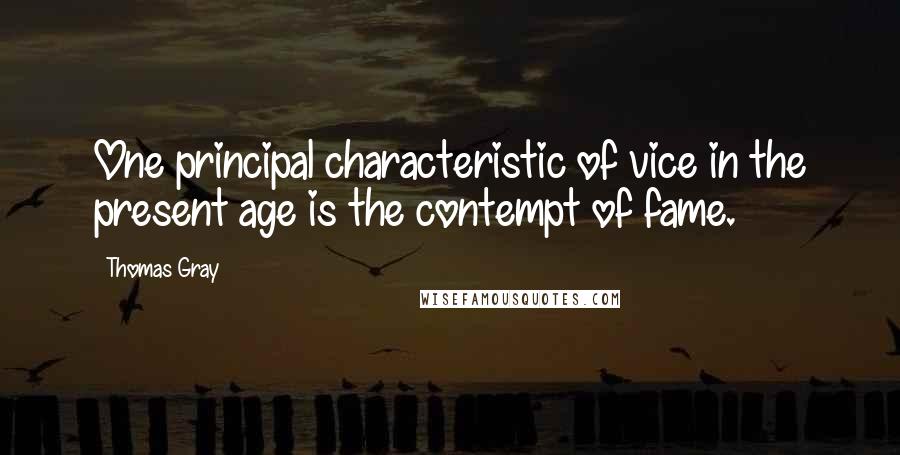 Thomas Gray Quotes: One principal characteristic of vice in the present age is the contempt of fame.