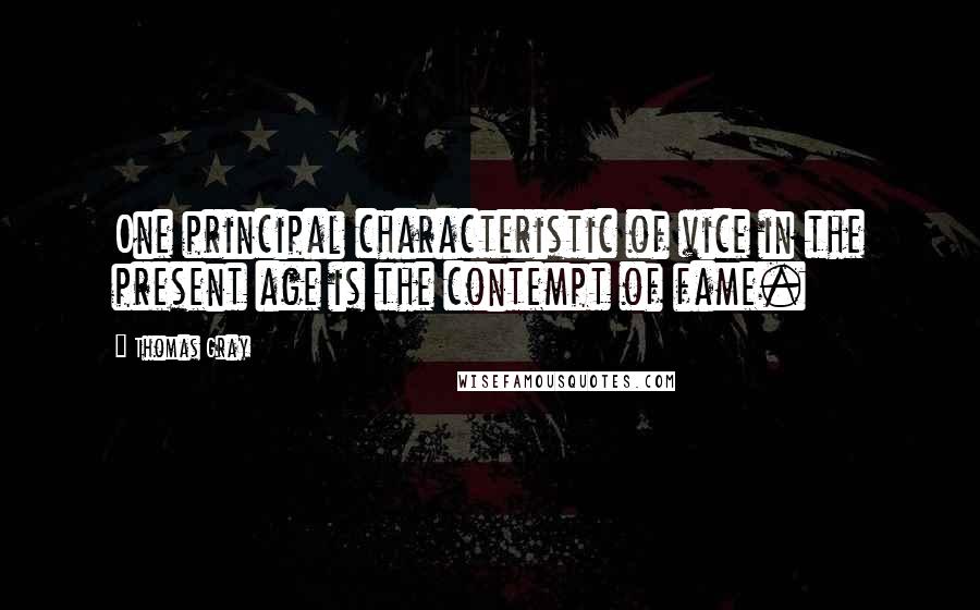 Thomas Gray Quotes: One principal characteristic of vice in the present age is the contempt of fame.