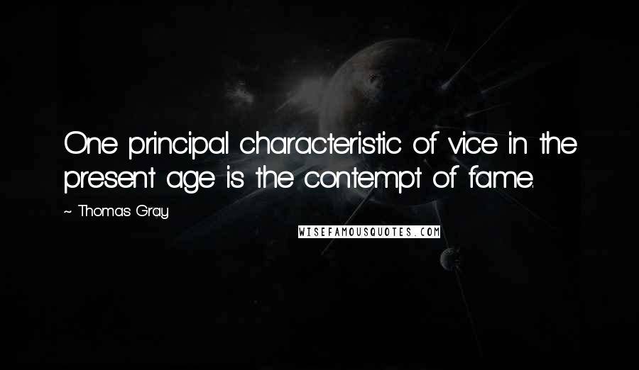 Thomas Gray Quotes: One principal characteristic of vice in the present age is the contempt of fame.