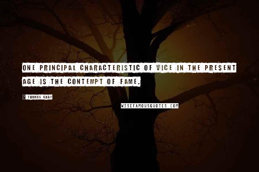 Thomas Gray Quotes: One principal characteristic of vice in the present age is the contempt of fame.