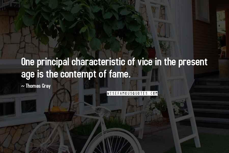 Thomas Gray Quotes: One principal characteristic of vice in the present age is the contempt of fame.