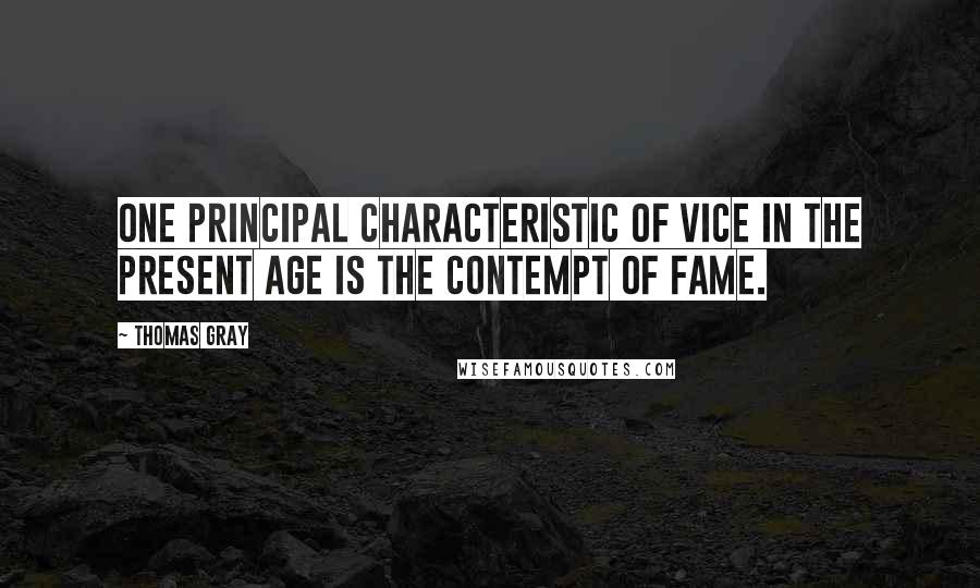 Thomas Gray Quotes: One principal characteristic of vice in the present age is the contempt of fame.