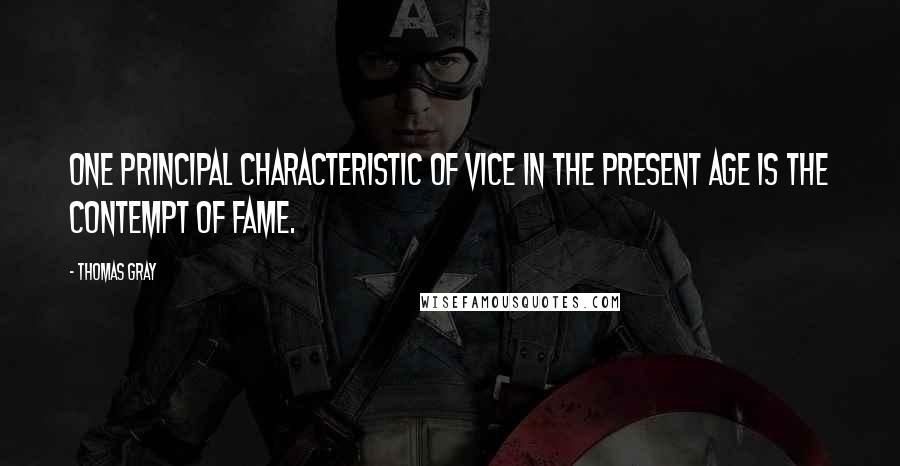 Thomas Gray Quotes: One principal characteristic of vice in the present age is the contempt of fame.