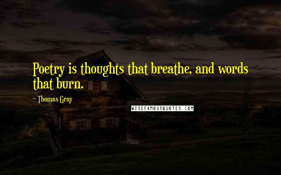 Thomas Gray Quotes: Poetry is thoughts that breathe, and words that burn.