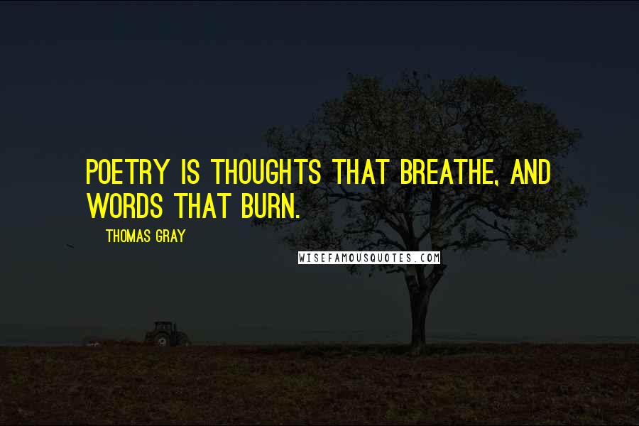 Thomas Gray Quotes: Poetry is thoughts that breathe, and words that burn.