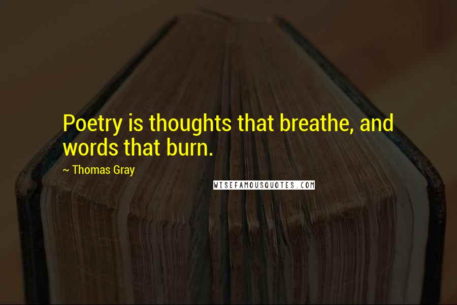 Thomas Gray Quotes: Poetry is thoughts that breathe, and words that burn.
