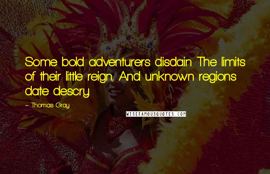 Thomas Gray Quotes: Some bold adventurers disdain The limits of their little reign, And unknown regions date descry.