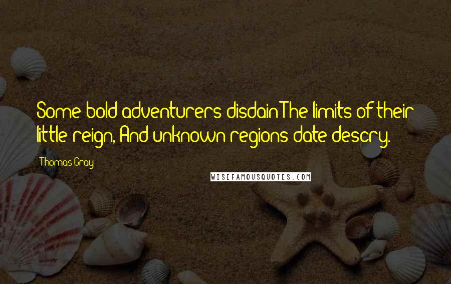 Thomas Gray Quotes: Some bold adventurers disdain The limits of their little reign, And unknown regions date descry.
