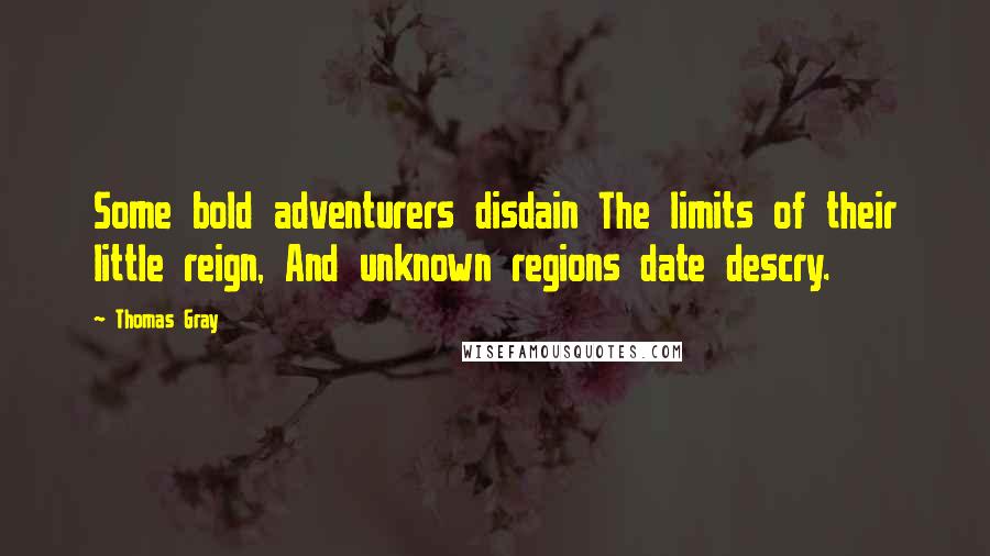 Thomas Gray Quotes: Some bold adventurers disdain The limits of their little reign, And unknown regions date descry.