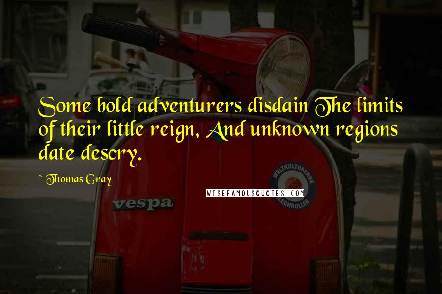 Thomas Gray Quotes: Some bold adventurers disdain The limits of their little reign, And unknown regions date descry.