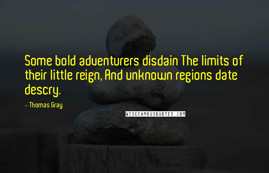 Thomas Gray Quotes: Some bold adventurers disdain The limits of their little reign, And unknown regions date descry.