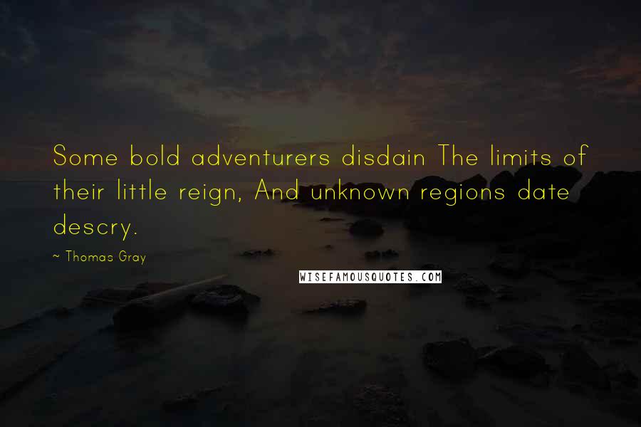 Thomas Gray Quotes: Some bold adventurers disdain The limits of their little reign, And unknown regions date descry.