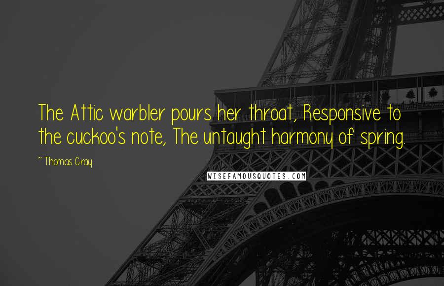 Thomas Gray Quotes: The Attic warbler pours her throat, Responsive to the cuckoo's note, The untaught harmony of spring.
