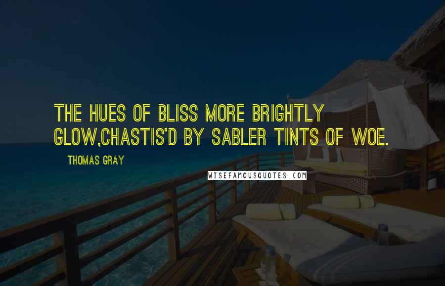 Thomas Gray Quotes: The hues of bliss more brightly glow,Chastis'd by sabler tints of woe.