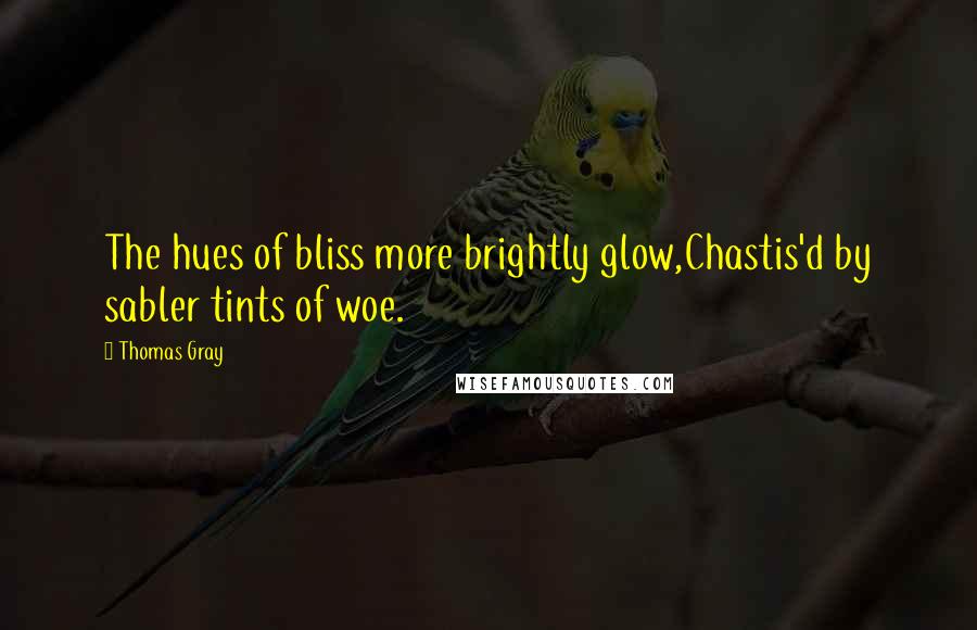 Thomas Gray Quotes: The hues of bliss more brightly glow,Chastis'd by sabler tints of woe.