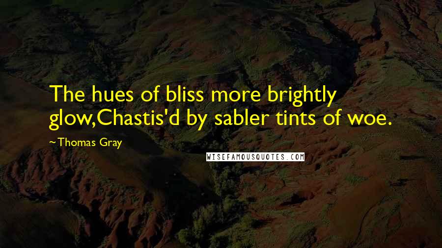 Thomas Gray Quotes: The hues of bliss more brightly glow,Chastis'd by sabler tints of woe.