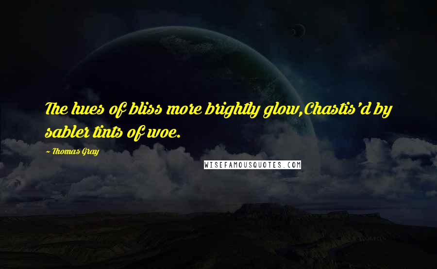 Thomas Gray Quotes: The hues of bliss more brightly glow,Chastis'd by sabler tints of woe.