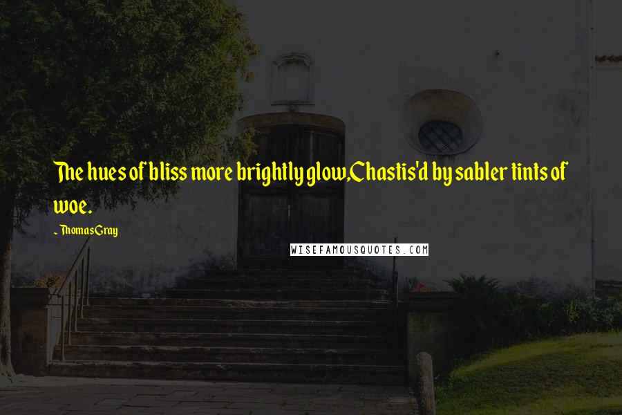 Thomas Gray Quotes: The hues of bliss more brightly glow,Chastis'd by sabler tints of woe.