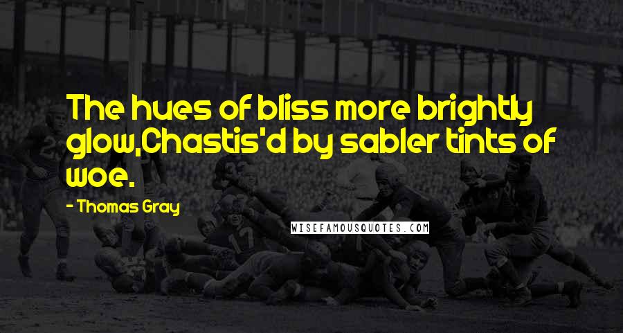 Thomas Gray Quotes: The hues of bliss more brightly glow,Chastis'd by sabler tints of woe.