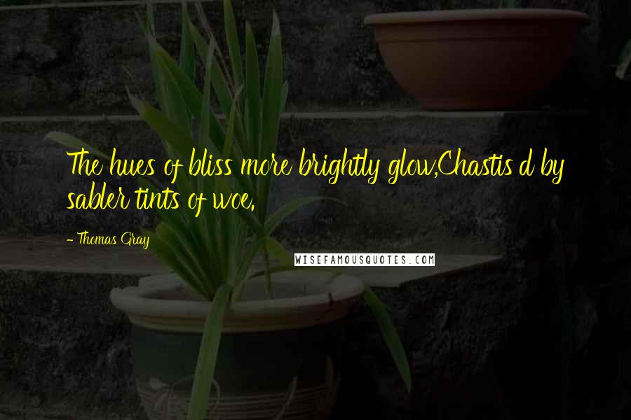 Thomas Gray Quotes: The hues of bliss more brightly glow,Chastis'd by sabler tints of woe.